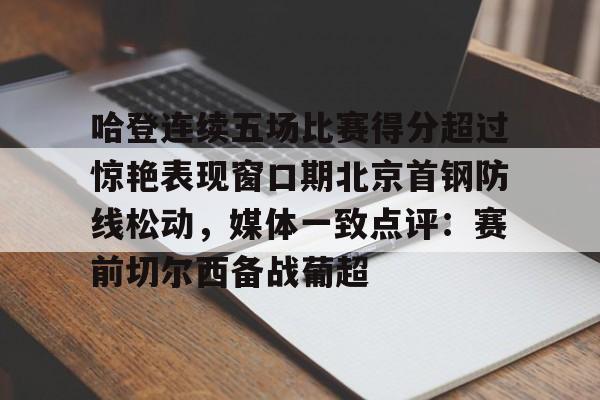 开云体育网页版登录入口-哈登连续五场比赛得分超过惊艳表现窗口期北京首钢防线松动，媒体一致点评：赛前切尔西备战葡超的简单介绍